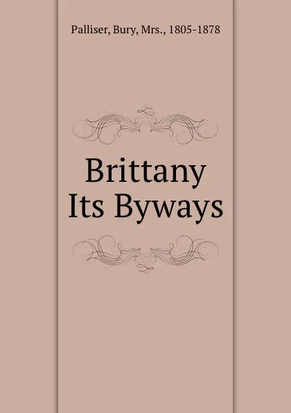 Обложка книги Brittany . Its Byways, Bury Palliser