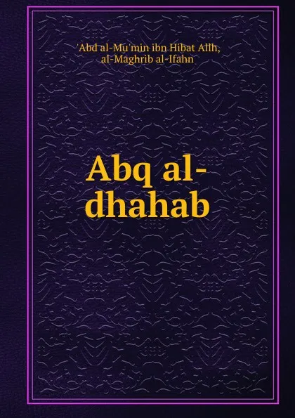 Обложка книги Abq al-dhahab, Abd al-Mu'min ibn Hibat Allh