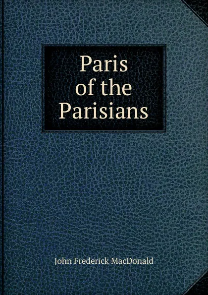 Обложка книги Paris of the Parisians, John Frederick MacDonald