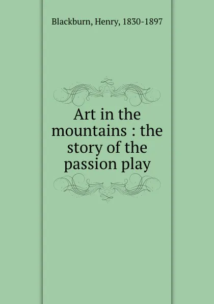 Обложка книги Art in the mountains : the story of the passion play, Henry Blackburn