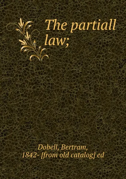 Обложка книги The partiall law;, Bertram Dobell