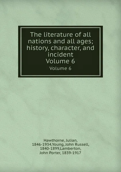 Обложка книги The literature of all nations and all ages; history, character, and incident. Volume 6, Julian Hawthorne