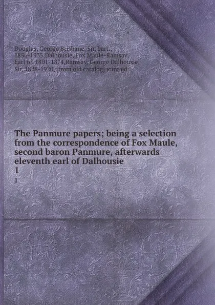 Обложка книги The Panmure papers; being a selection from the correspondence of Fox Maule, second baron Panmure, afterwards eleventh earl of Dalhousie. 1, George Brisbane Douglas