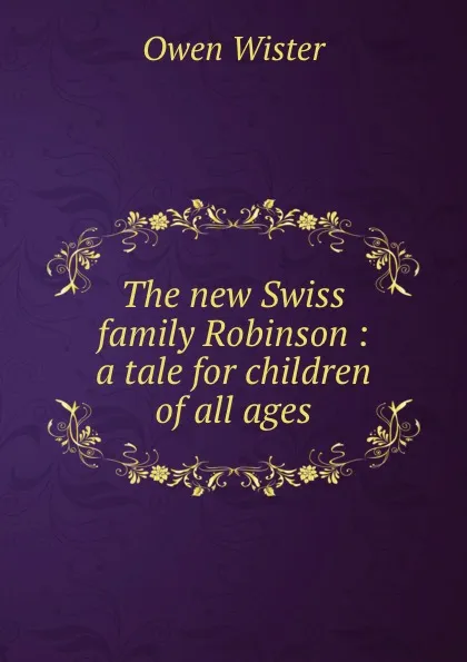 Обложка книги The new Swiss family Robinson : a tale for children of all ages, Owen Wister