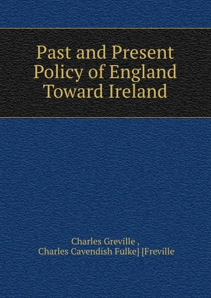 Обложка книги Past and Present Policy of England Toward Ireland, Charles Greville