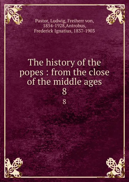 Обложка книги The history of the popes : from the close of the middle ages. 8, Ludwig Pastor