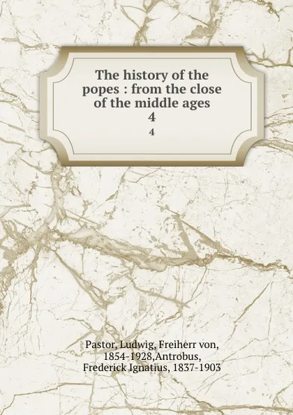 Обложка книги The history of the popes : from the close of the middle ages. 4, Ludwig Pastor