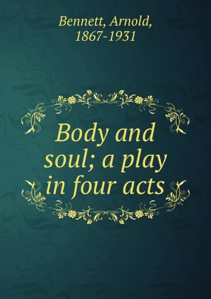 Обложка книги Body and soul; a play in four acts, E. A. Bennett