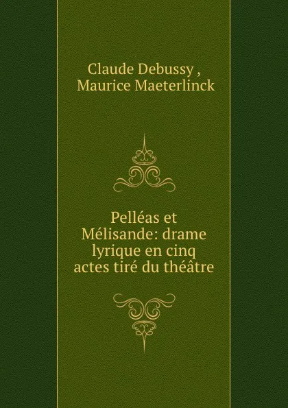 Обложка книги Pelleas et Melisande: drame lyrique en cinq actes tire du theatre, Claude Debussy