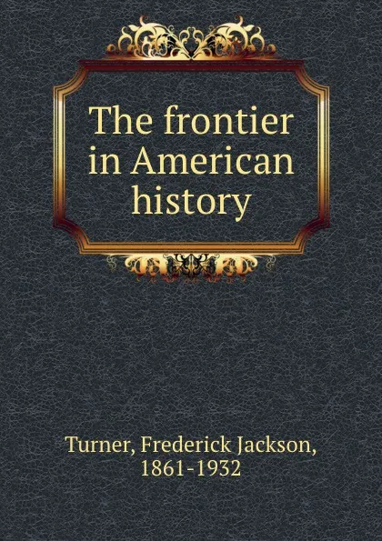 Обложка книги The frontier in American history, Frederick Jackson Turner