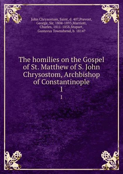 Обложка книги The homilies on the Gospel of St. Matthew of S. John Chrysostom, Archbishop of Constantinople. 1, John Chrysostom