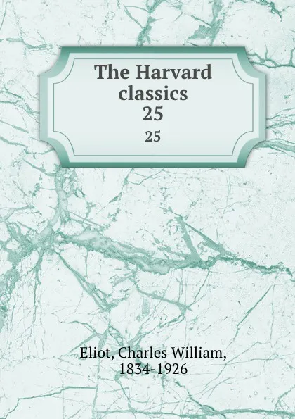 Обложка книги The Harvard classics. 25, Charles William Eliot