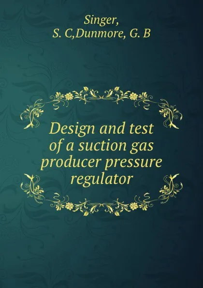 Обложка книги Design and test of a suction gas producer pressure regulator, S.C. Singer