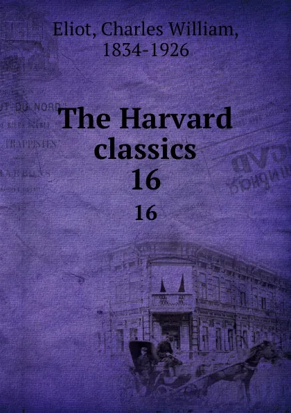 Обложка книги The Harvard classics. 16, Charles William Eliot