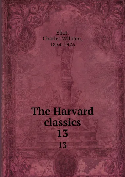 Обложка книги The Harvard classics. 13, Charles William Eliot