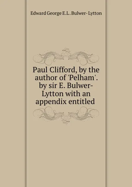 Обложка книги Paul Clifford, by the author of .Pelham.. by sir E. Bulwer-Lytton with an appendix entitled ., Edward George E. L. Bulwer-Lytton