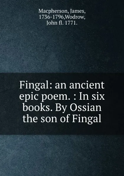 Обложка книги Fingal: an ancient epic poem. : In six books. By Ossian the son of Fingal., James Macpherson