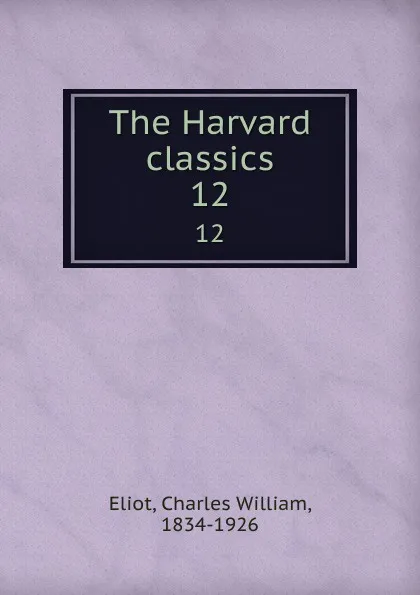 Обложка книги The Harvard classics. 12, Charles William Eliot