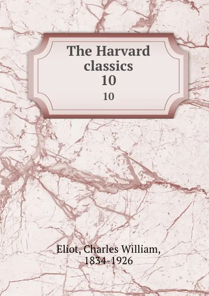 Обложка книги The Harvard classics. 10, Charles William Eliot