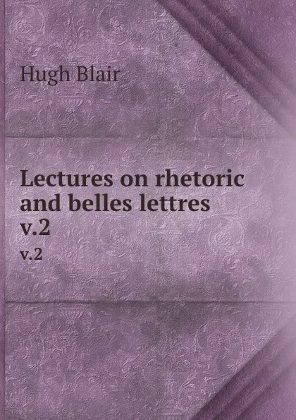 Обложка книги Lectures on rhetoric and belles lettres. v.2, Hugh Blair