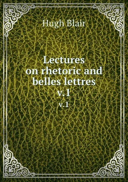 Обложка книги Lectures on rhetoric and belles lettres. v.1, Hugh Blair