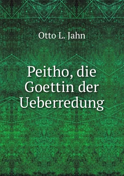 Обложка книги Peitho, die Goettin der Ueberredung, Otto L. Jahn