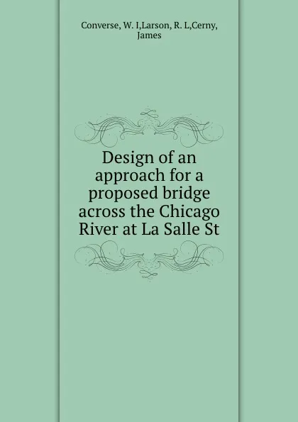 Обложка книги Design of an approach for a proposed bridge across the Chicago River at La Salle St., W.I. Converse