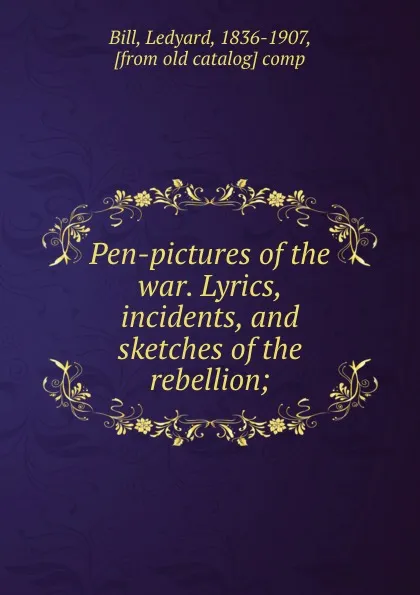 Обложка книги Pen-pictures of the war. Lyrics, incidents, and sketches of the rebellion;, Ledyard Bill