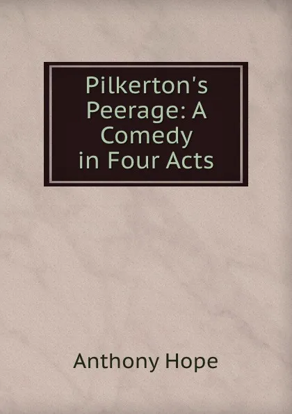 Обложка книги Pilkerton.s Peerage: A Comedy in Four Acts, Anthony Hope