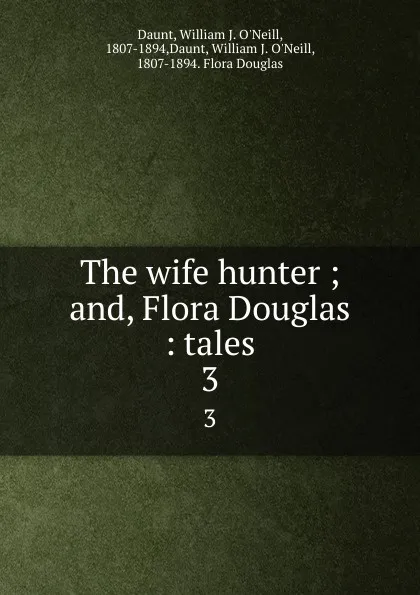 Обложка книги The wife hunter ; and, Flora Douglas : tales. 3, William J. O'Neill Daunt