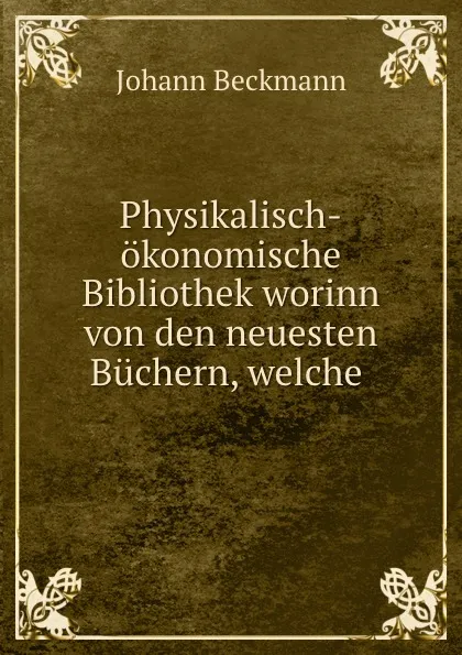 Обложка книги Physikalisch-okonomische Bibliothek worinn von den neuesten Buchern, welche ., Johann Beckmann