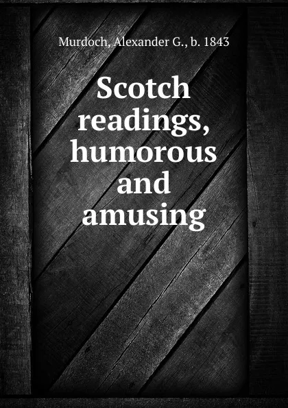 Обложка книги Scotch readings, humorous and amusing, Alexander G. Murdoch