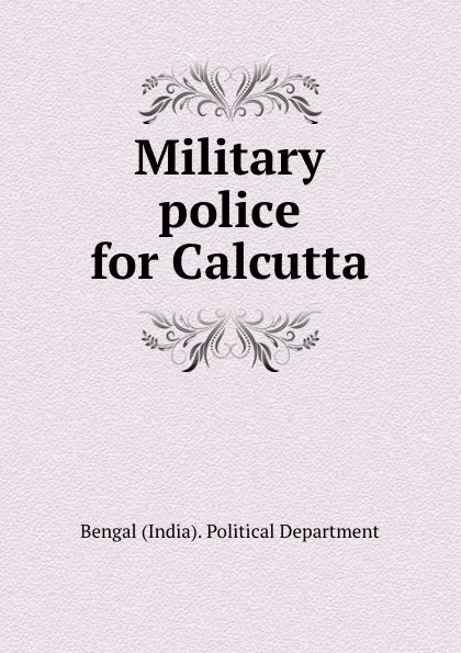 Обложка книги Military police for Calcutta, Bengal India Political Department