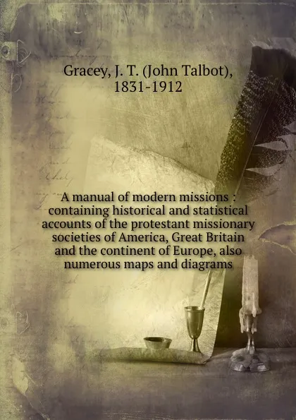 Обложка книги A manual of modern missions : containing historical and statistical accounts of the protestant missionary societies of America, Great Britain and the continent of Europe, also numerous maps and diagrams, John Talbot Gracey
