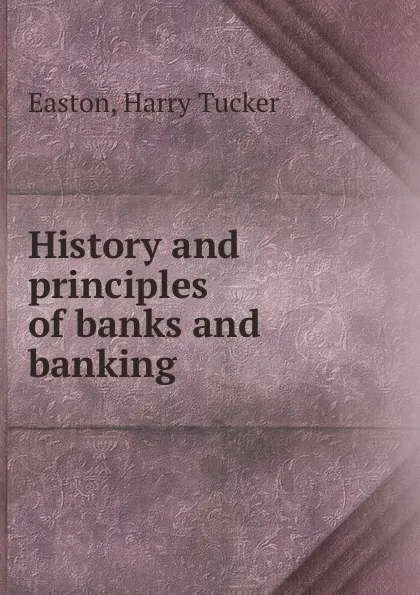 Обложка книги History and principles of banks and banking, Harry Tucker Easton