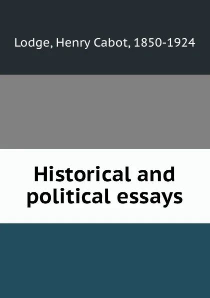 Обложка книги Historical and political essays, Henry Cabot Lodge