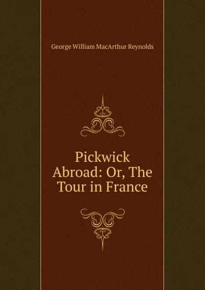 Обложка книги Pickwick Abroad: Or, The Tour in France, George William MacArthur Reynolds