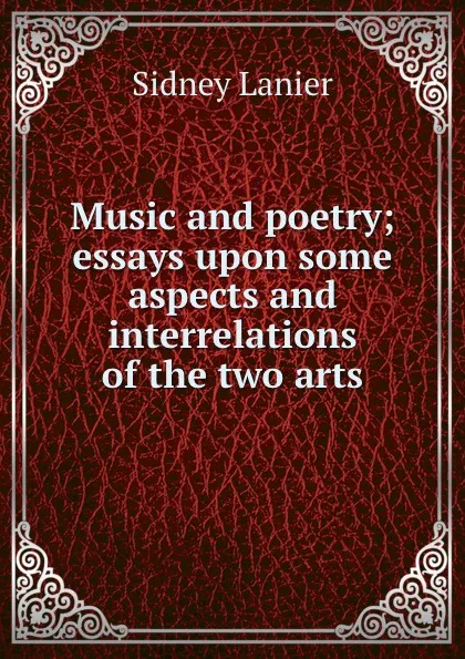 Обложка книги Music and poetry; essays upon some aspects and interrelations of the two arts, Sidney Lanier
