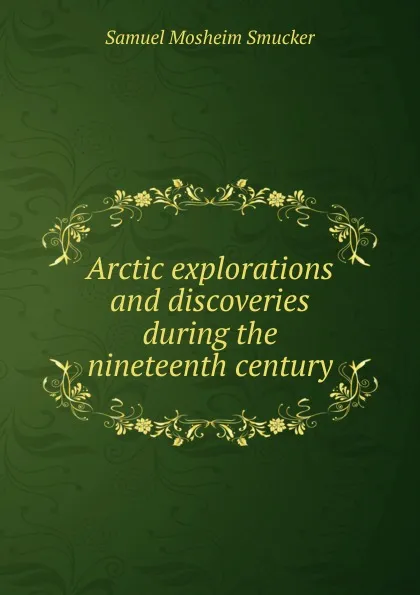 Обложка книги Arctic explorations and discoveries during the nineteenth century, Samuel M. Smucker