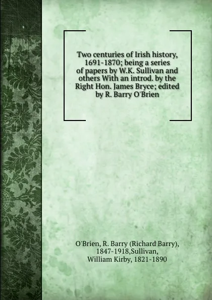 Обложка книги Two centuries of Irish history, 1691-1870; being a series of papers by W.K. Sullivan and others With an introd. by the Right Hon. James Bryce; edited by R. Barry O.Brien, Richard Barry O'Brien