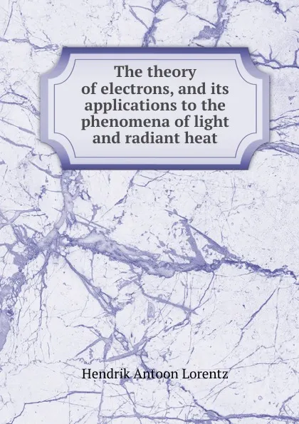 Обложка книги The theory of electrons, and its applications to the phenomena of light and radiant heat, H.A. Lorentz