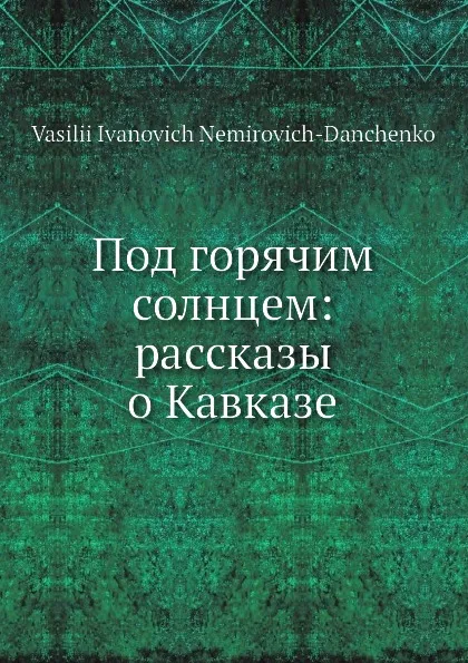 Обложка книги Под горячим солнцем: рассказы о Кавказе, В. И. Немирович-Данченко