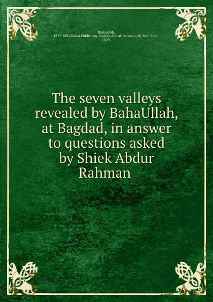 Обложка книги The seven valleys revealed by BahaUllah, at Bagdad, in answer to questions asked by Shiek Abdur Rahman, Baháulláh