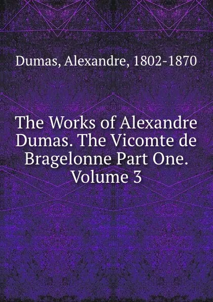 Обложка книги The Works of Alexandre Dumas. The Vicomte de Bragelonne Part One.  Volume 3, Alexandre Dumas
