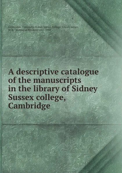 Обложка книги A descriptive catalogue of the manuscripts in the library of Sidney Sussex college, Cambridge, M. R. James