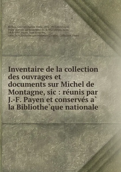 Обложка книги Inventaire de la collection des ouvrages et documents sur Michel de Montagne, sic : reunis par J.-F. Payen et conserves a la Bibliotheque nationale, Gabriel Charles Marie Richou