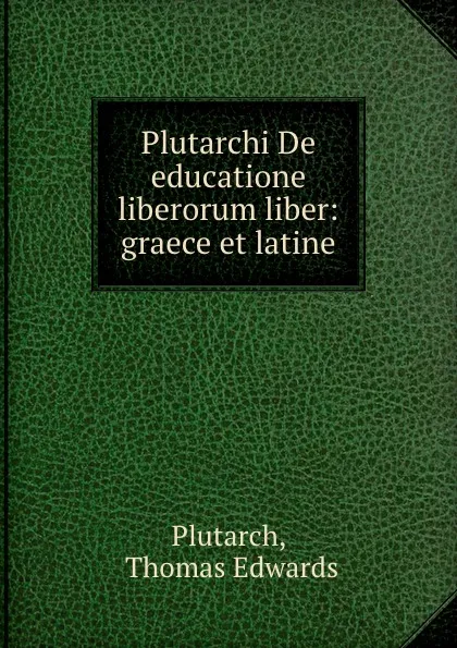 Обложка книги Plutarchi De educatione liberorum liber: graece et latine, Thomas Edwards Plutarch