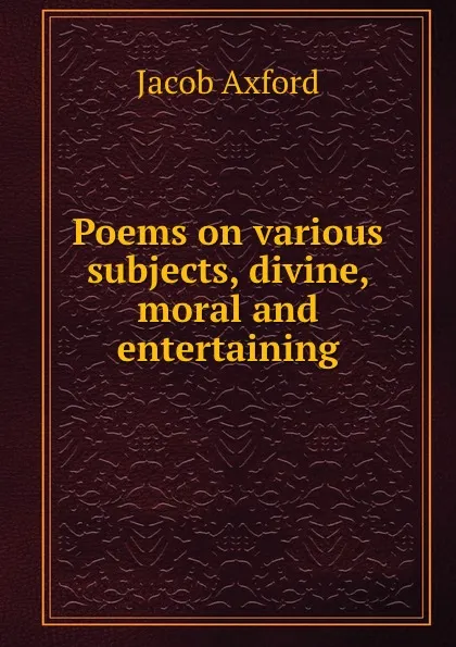 Обложка книги Poems on various subjects, divine, moral and entertaining, Jacob Axford