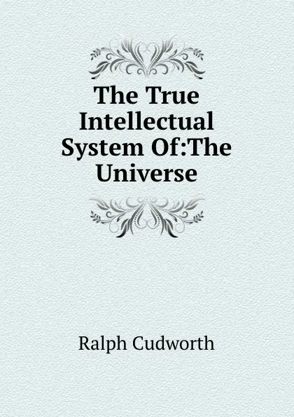 Обложка книги The True Intellectual System Of:The Universe, Ralph Cudworth