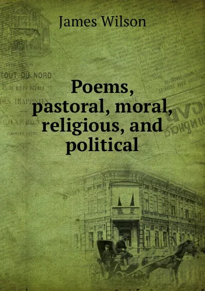 Обложка книги Poems, pastoral, moral, religious, and political, James Wilson